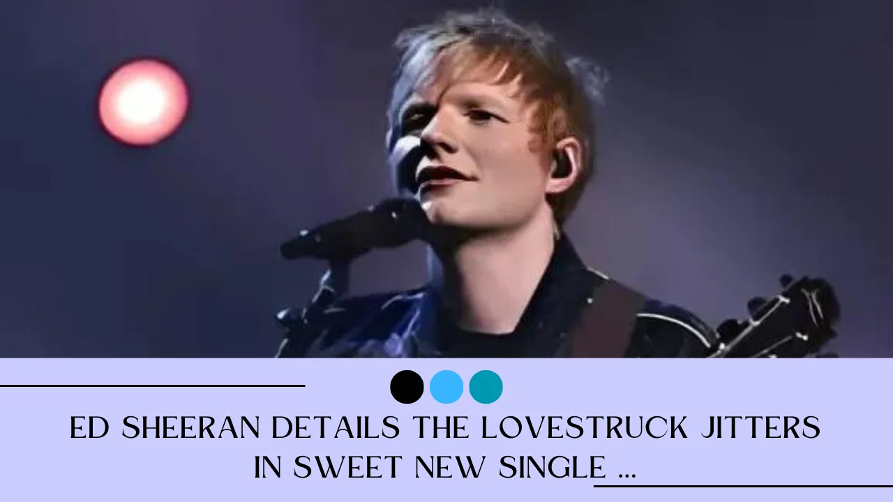 Ed Sheeran Details the Lovestruck Jitters in Sweet New Single ...